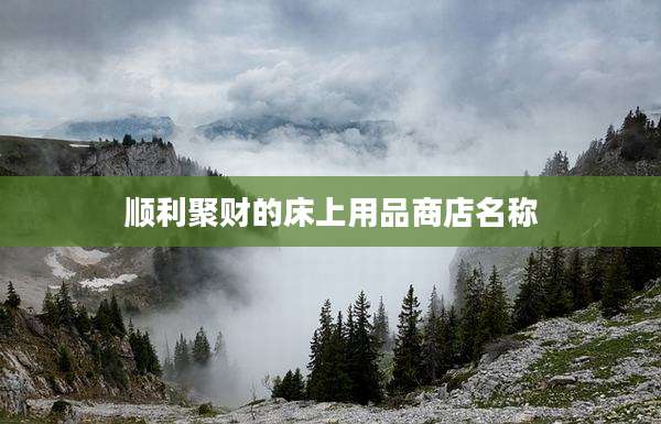 顺利聚财的床上用品商店名称