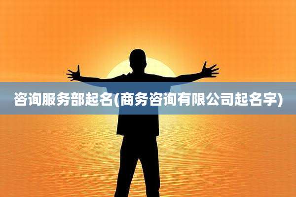 咨询服务部起名(商务咨询有限公司起名字)