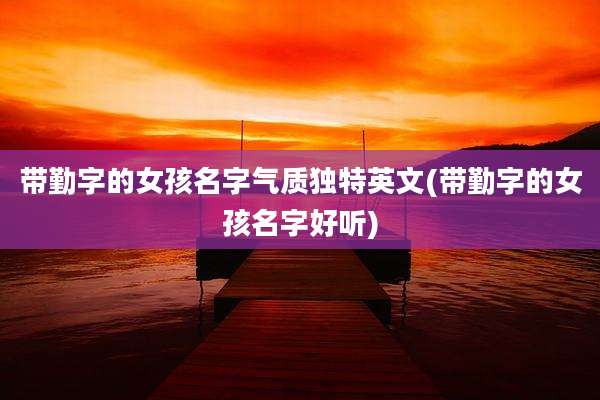 带勤字的女孩名字气质独特英文(带勤字的女孩名字好听)
