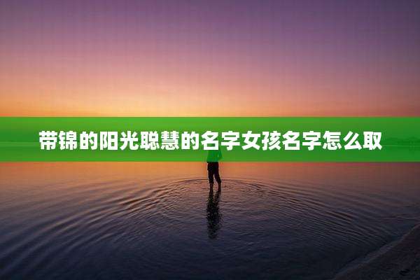 带锦的阳光聪慧的名字女孩名字怎么取