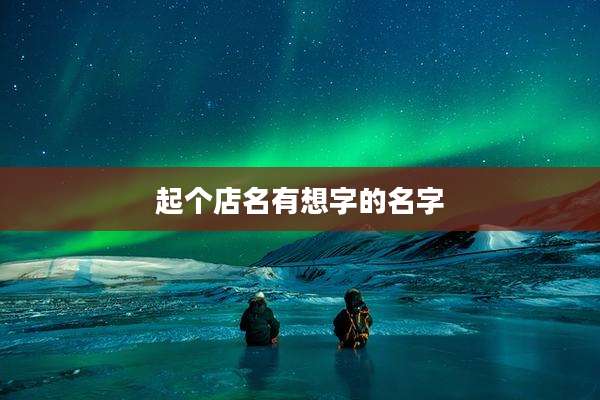 起个店名有想字的名字