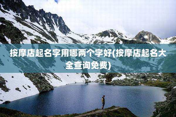 按摩店起名字用哪两个字好(按摩店起名大全查询免费)