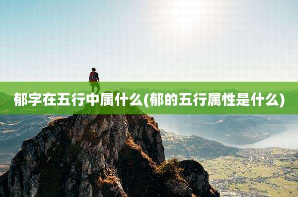 郁字在五行中属什么(郁的五行属性是什么)
