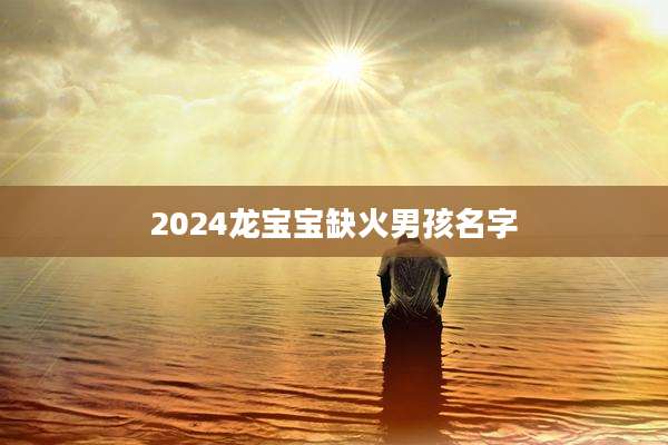 2024龙宝宝缺火男孩名字
