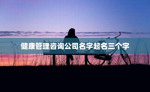 健康管理咨询公司名字起名三个字