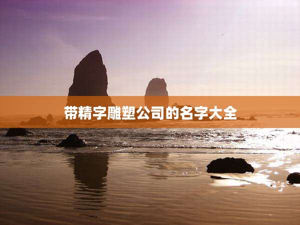 带精字雕塑公司的名字大全
