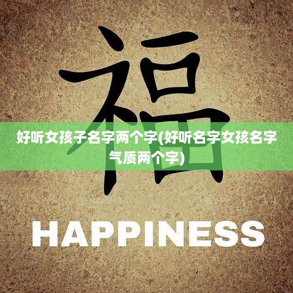 好听女孩子名字两个字(好听名字女孩名字气质两个字)