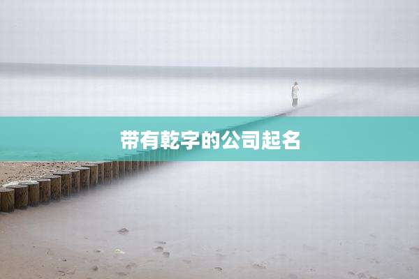 带有乾字的公司起名