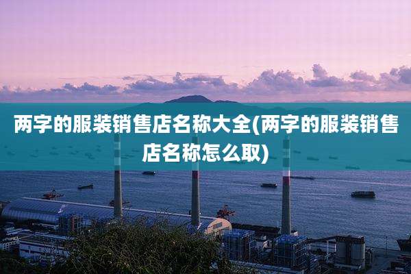 两字的服装销售店名称大全(两字的服装销售店名称怎么取)