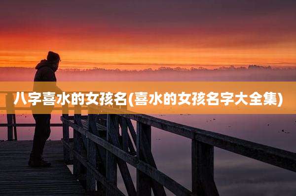 八字喜水的女孩名(喜水的女孩名字大全集)