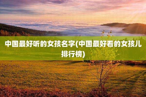 中国最好听的女孩名字(中国最好看的女孩儿排行榜)