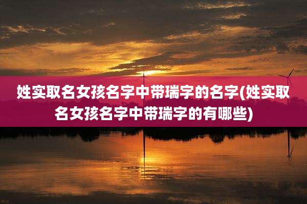 姓实取名女孩名字中带瑞字的名字(姓实取名女孩名字中带瑞字的有哪些)