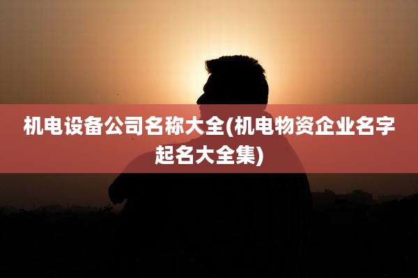 机电设备公司名称大全(机电物资企业名字起名大全集)