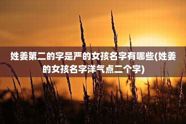 姓姜第二的字是严的女孩名字有哪些(姓姜的女孩名字洋气点二个字)