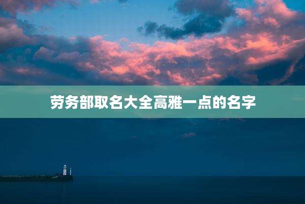 劳务部取名大全高雅一点的名字
