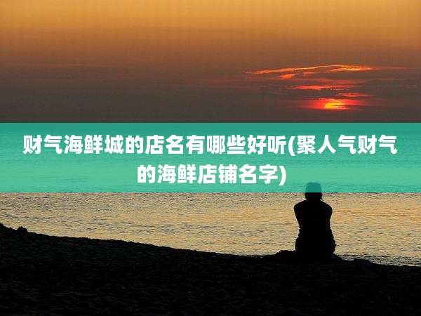 财气海鲜城的店名有哪些好听(聚人气财气的海鲜店铺名字)