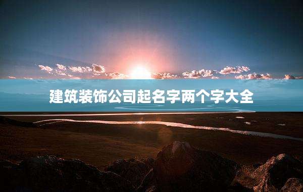 建筑装饰公司起名字两个字大全