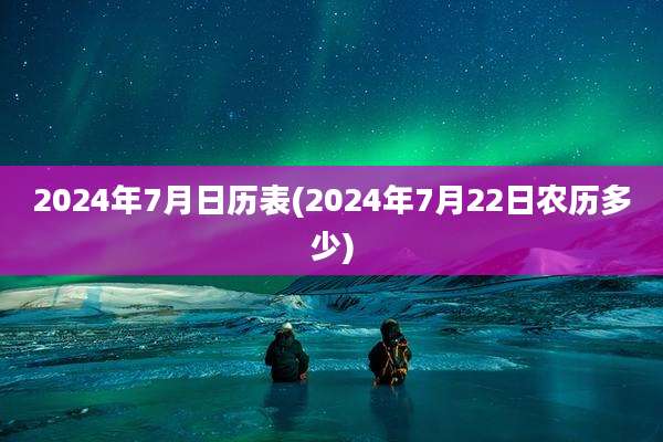 2024年7月日历表(2024年7月22日农历多少)