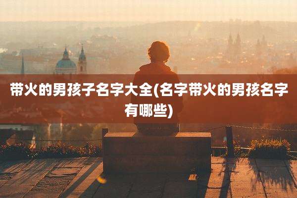 带火的男孩子名字大全(名字带火的男孩名字有哪些)
