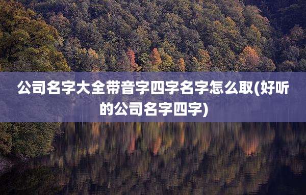 公司名字大全带音字四字名字怎么取(好听的公司名字四字)