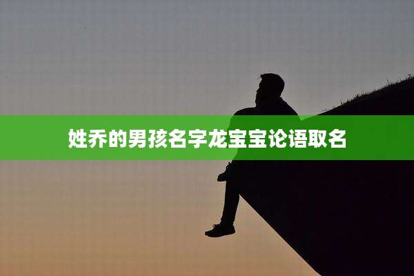 姓乔的男孩名字龙宝宝论语取名
