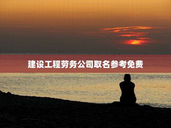 建设工程劳务公司取名参考免费