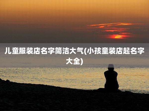 儿童服装店名字简洁大气(小孩童装店起名字大全)