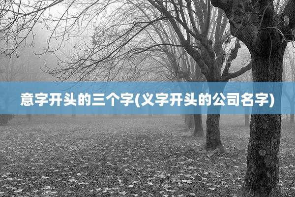 意字开头的三个字(义字开头的公司名字)