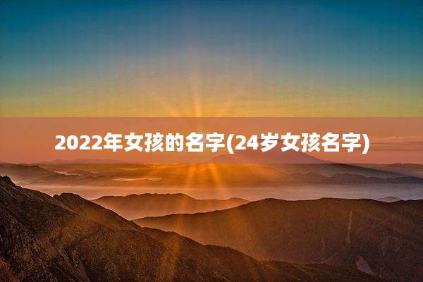 2022年女孩的名字(24岁女孩名字)