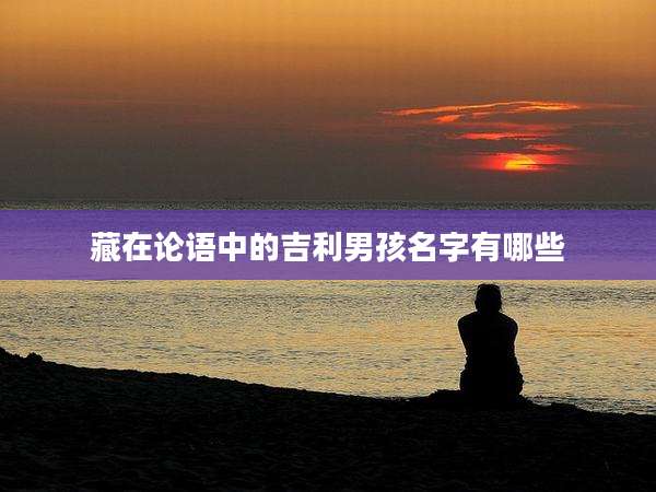 藏在论语中的吉利男孩名字有哪些