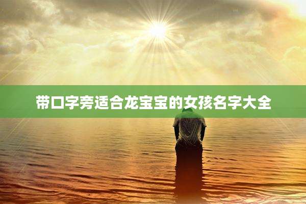 带口字旁适合龙宝宝的女孩名字大全
