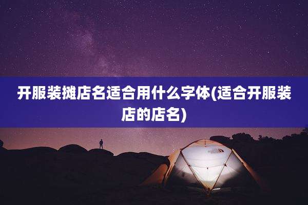 开服装摊店名适合用什么字体(适合开服装店的店名)