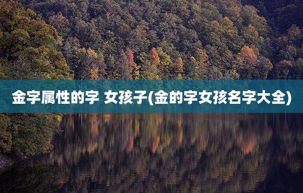 金字属性的字 女孩子(金的字女孩名字大全)