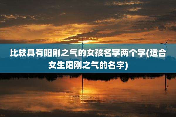 比较具有阳刚之气的女孩名字两个字(适合女生阳刚之气的名字)