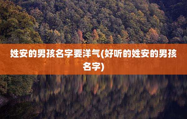姓安的男孩名字要洋气(好听的姓安的男孩名字)