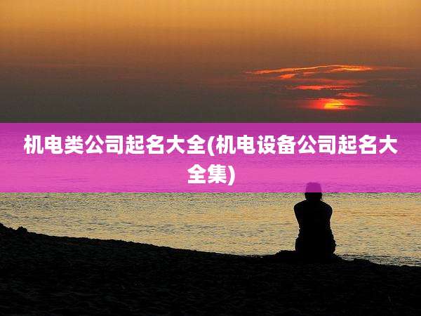 机电类公司起名大全(机电设备公司起名大全集)