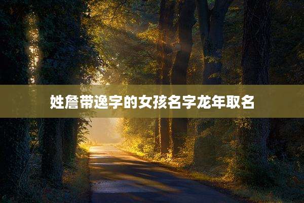 姓詹带逸字的女孩名字龙年取名