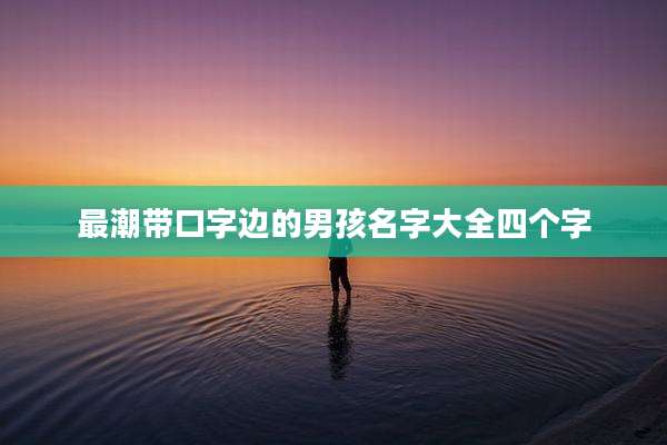 最潮带口字边的男孩名字大全四个字