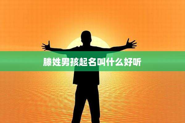 滕姓男孩起名叫什么好听