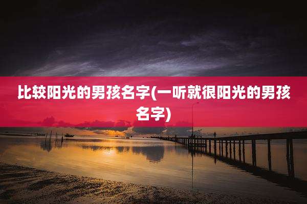 比较阳光的男孩名字(一听就很阳光的男孩名字)