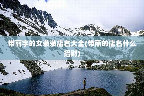 带丽字的女装装店名大全(带丽的店名什么招财)