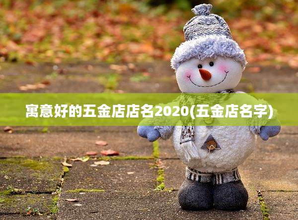 寓意好的五金店店名2020(五金店名字)