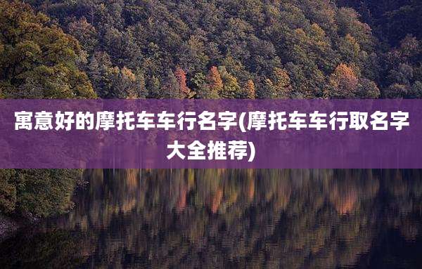 寓意好的摩托车车行名字(摩托车车行取名字大全推荐)