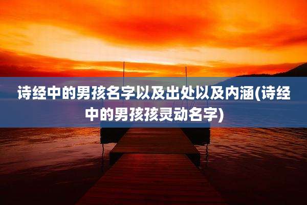 诗经中的男孩名字以及出处以及内涵(诗经中的男孩孩灵动名字)