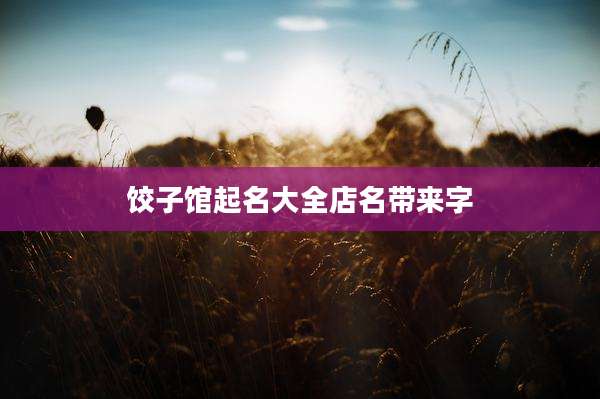饺子馆起名大全店名带来字