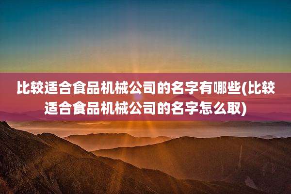比较适合食品机械公司的名字有哪些(比较适合食品机械公司的名字怎么取)