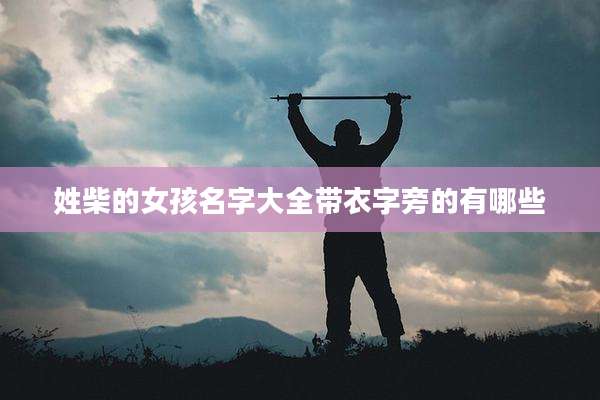 姓柴的女孩名字大全带衣字旁的有哪些