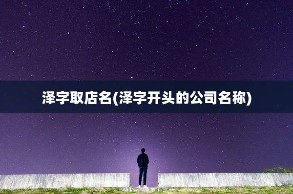 泽字取店名(泽字开头的公司名称)