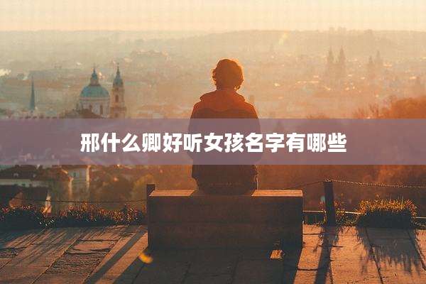 邢什么卿好听女孩名字有哪些