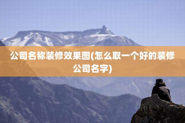 公司名称装修效果图(怎么取一个好的装修公司名字)